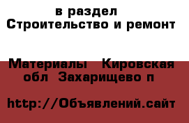  в раздел : Строительство и ремонт » Материалы . Кировская обл.,Захарищево п.